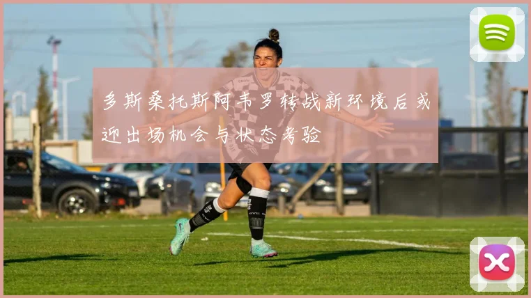 多斯桑托斯阿韦罗转战新环境后或迎出场机会与状态考验