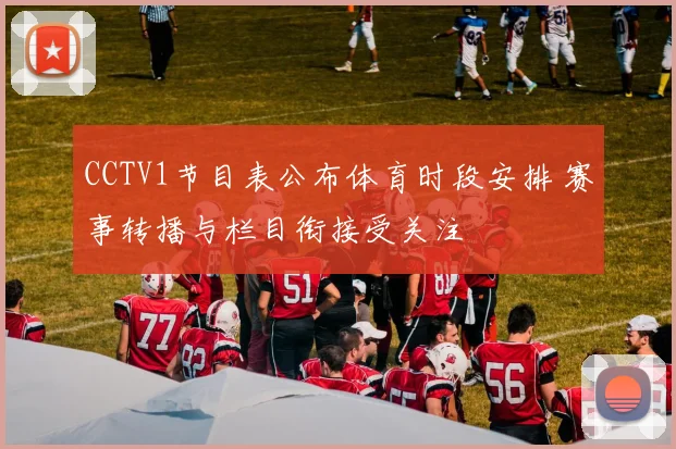 CCTV1节目表公布体育时段安排 赛事转播与栏目衔接受关注