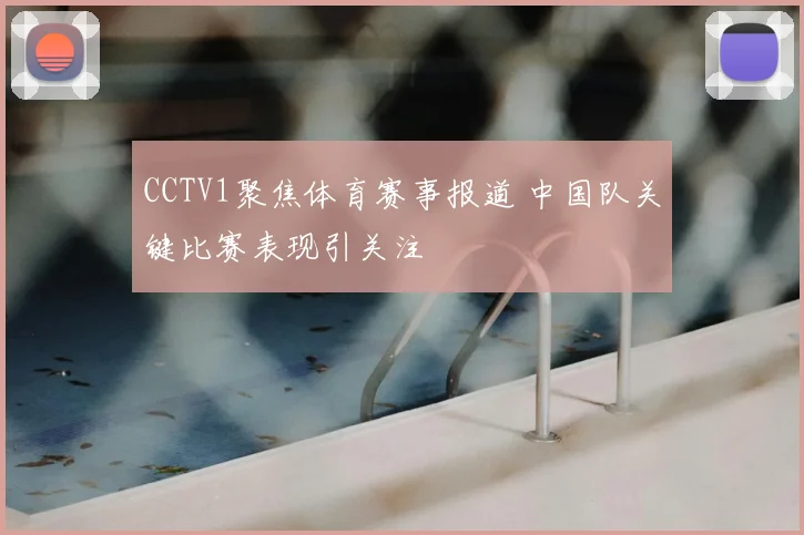 CCTV1聚焦体育赛事报道 中国队关键比赛表现引关注