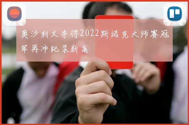 奥沙利文夺得2022斯诺克大师赛冠军再冲纪录新高