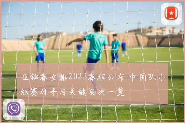 亚锦赛女排2023赛程公布 中国队小组赛对手与关键场次一览