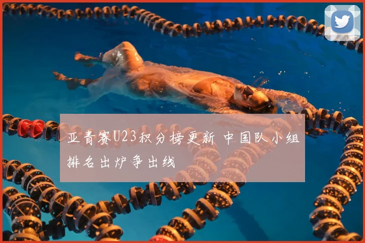 亚青赛U23积分榜更新 中国队小组排名出炉争出线