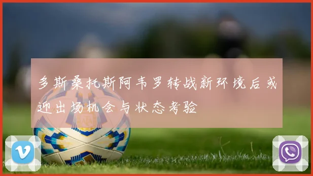 多斯桑托斯阿韦罗转战新环境后或迎出场机会与状态考验